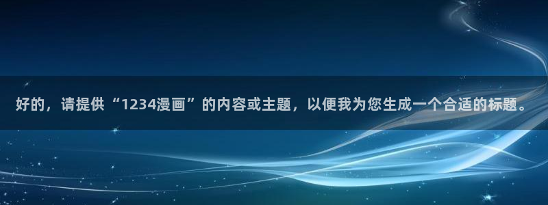 羞羞漫画】：好的，请提供“1234漫画”的内容或主题，以便我为您生成一个合适的标题。