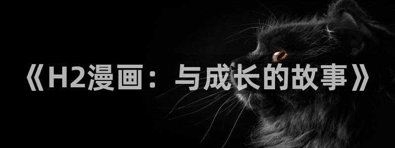 羞羞漫画免费版 漫画：《H2漫画：与成长的故事》
