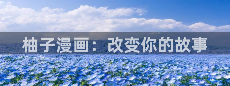 动漫美女被羞羞漫画：柚子漫画：改变你的故事