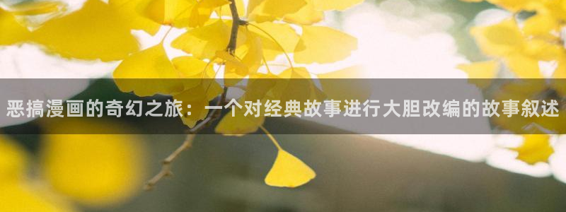 羞羞漫画为看漫画的人而生：恶搞漫画的奇幻之旅：一个对经典故事进行大胆改编的故事叙述