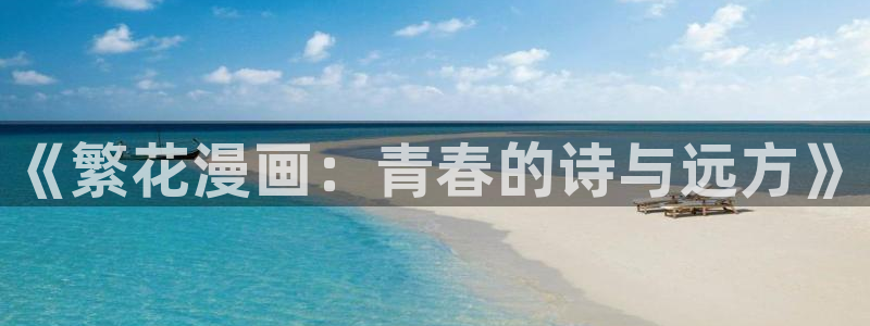 在线观看羞羞漫画网站：《繁花漫画：青春的诗与远方》