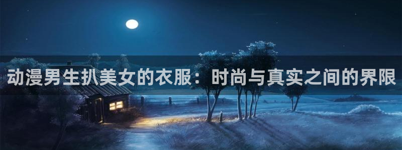 羞羞漫画在线漫画免费最新章节：动漫男生扒美女的衣服：时尚与真实之间的界限