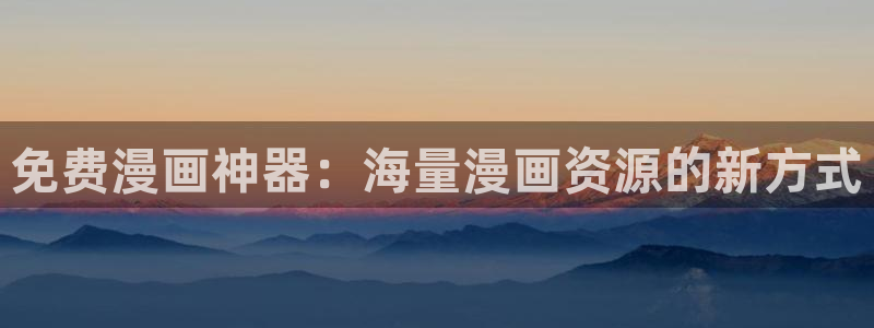 羞羞漫画在线窗口：免费漫画神器：海量漫画资源的新方式