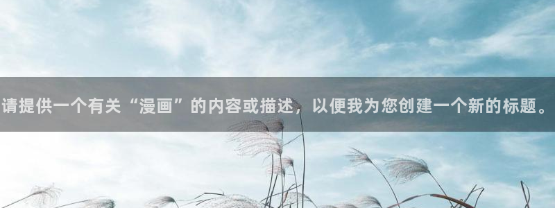 羞羞漫画在线看免费观看：请提供一个有关“漫画”的内容或描述，以便我为您创建一个新的标题。