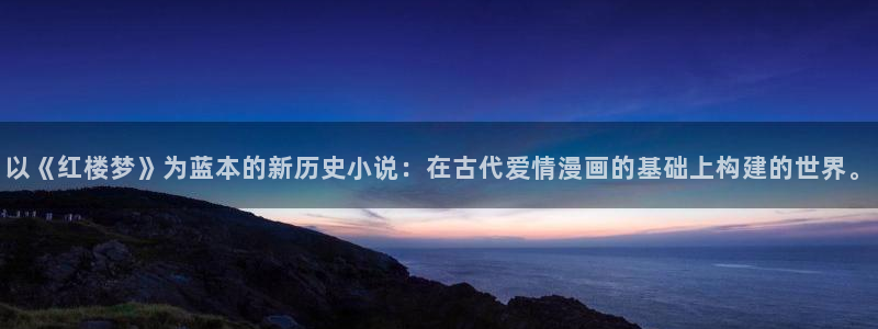羞羞羞漫画：以《红楼梦》为蓝本的新历史小说：在古代爱情漫画的基础上构建的世界。