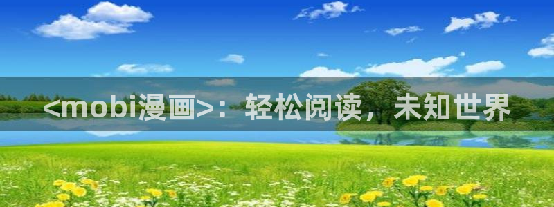 羞羞漫画视频的：<mobi漫画>：轻松阅读，未知世界