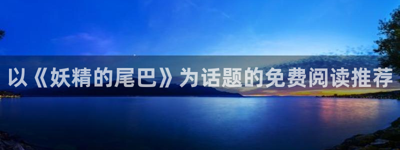 女生羞羞漫画：以《妖精的尾巴》为话题的免费阅读推荐