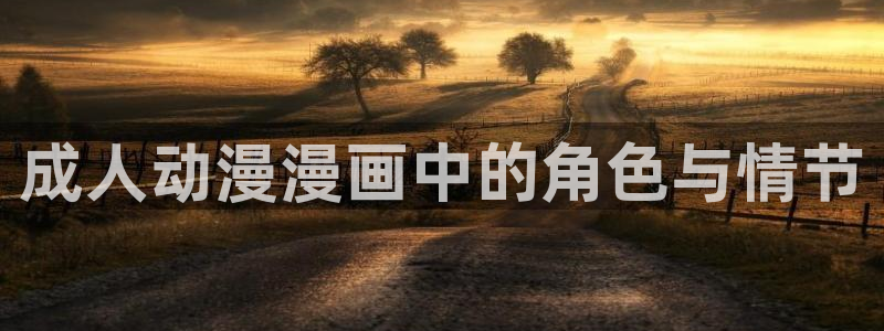 羞羞漫画漫画在线观看入口免费：成人动漫漫画中的角色与情节