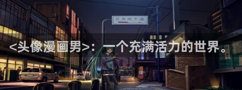 嗯…啊羞羞漫画：<头像漫画男>：一个充满活力的世界。