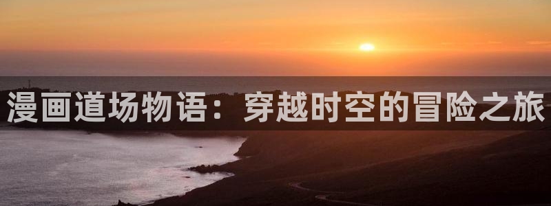 羞羞漫画成人.：漫画道场物语：穿越时空的冒险之旅