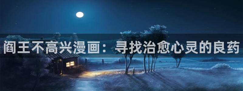 羞羞漫画sss入口：阎王不高兴漫画：寻找治愈心灵的良药