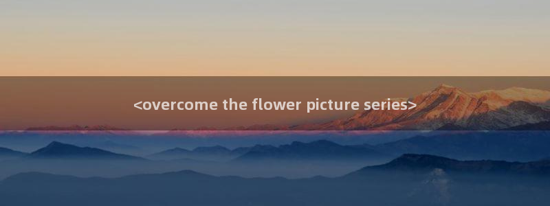 真人羞羞漫画在线观看：<overcome the flower picture series>