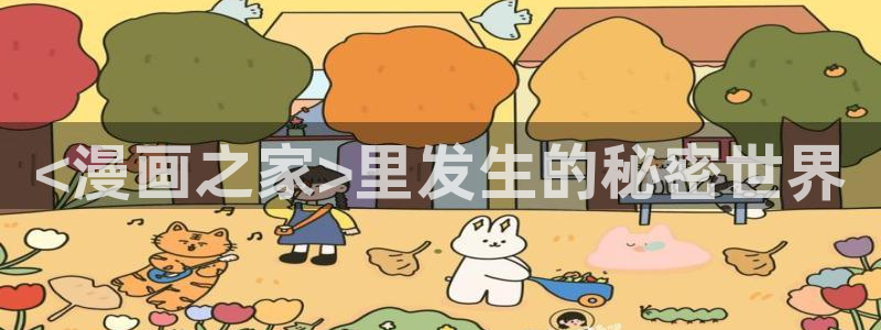 免费无遮挡羞羞漫画：<漫画之家>里发生的秘密世界