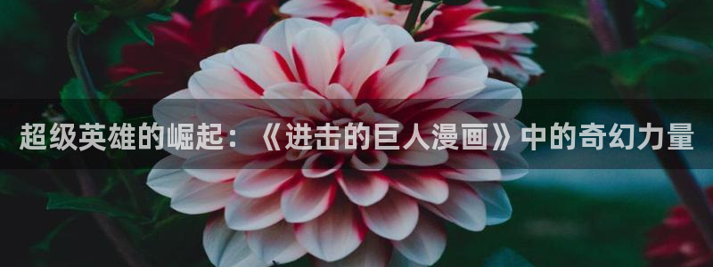 羞羞漫画首页在线免费观看：超级英雄的崛起：《进击的巨人漫画》中的奇幻力量