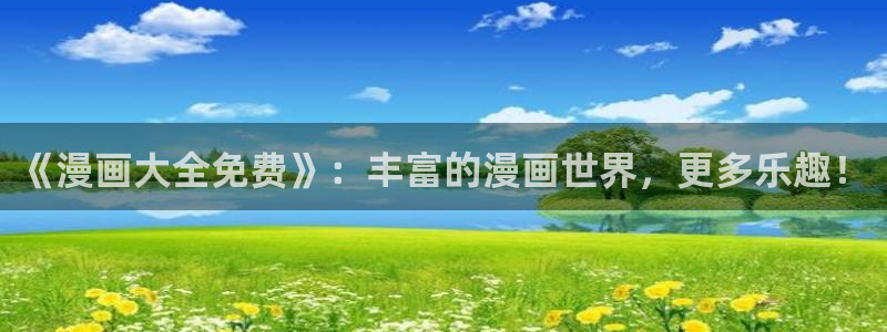 羞羞漫画盘丝影院：《漫画大全免费》：丰富的漫画世界，更多乐趣！