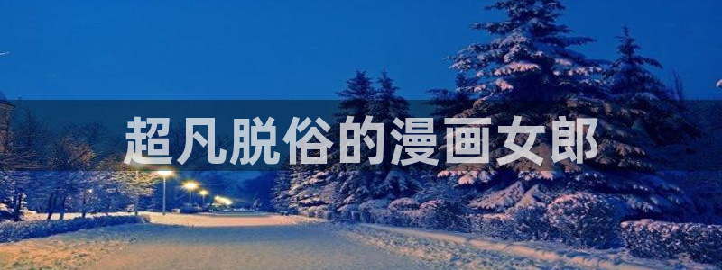 羞羞漫画(无遮挡)：超凡脱俗的漫画女郎