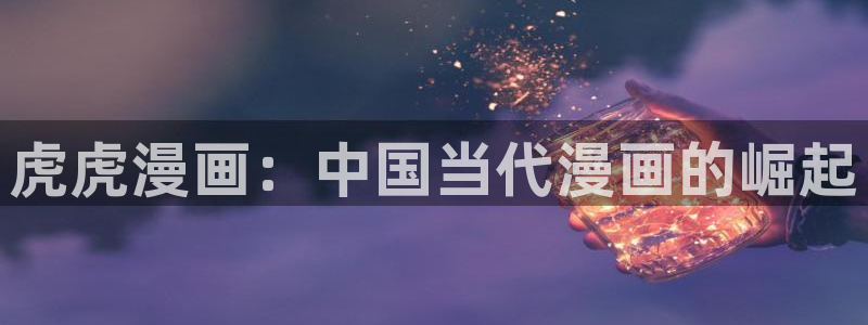 羞羞漫画免费漫画在线观看：虎虎漫画：中国当代漫画的崛起