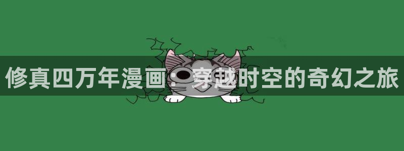 羞羞漫画韩漫歪歪：修真四万年漫画：穿越时空的奇幻之旅