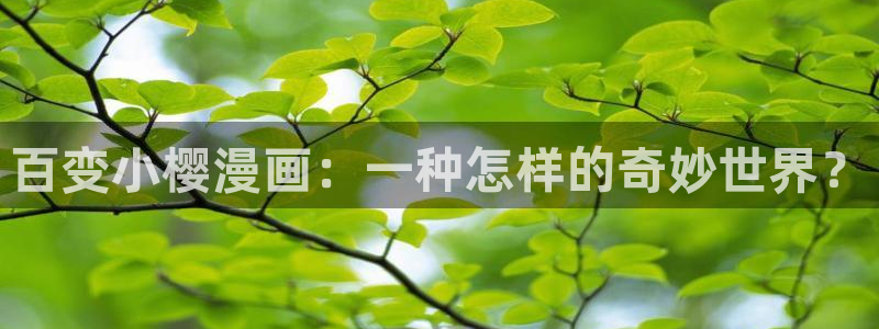羞羞漫画.入口：百变小樱漫画：一种怎样的奇妙世界？