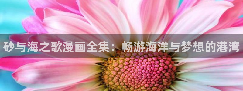 羞羞漫画无翼鸟在线观看：砂与海之歌漫画全集：畅游海洋与梦想的港湾