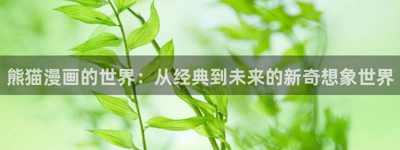 韩国羞羞漫画阅读：熊猫漫画的世界：从经典到未来的新奇想象世界