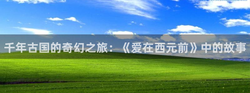羞羞漫画进入主页：千年古国的奇幻之旅：《爱在西元前》中的故事
