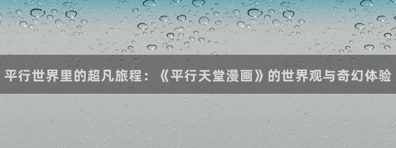 羞羞漫画韩漫歪歪漫画：平行世界里的超凡旅程：《平行天堂漫画》的世界观与奇幻体验