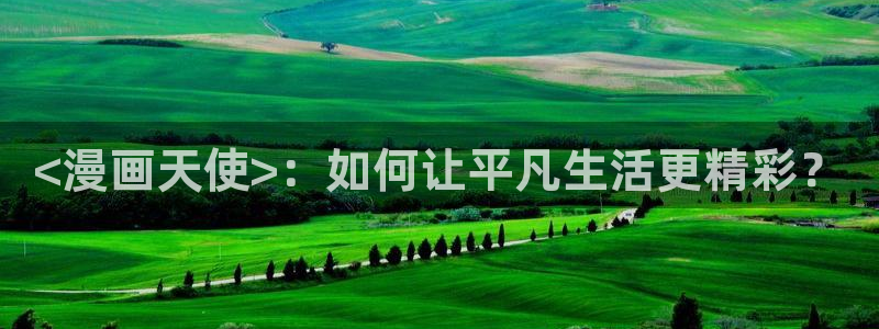 羞羞漫画首页登录入口在线观看：<漫画天使>：如何让平凡生活更精彩？