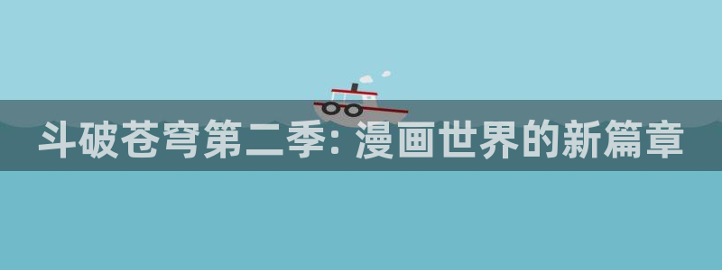 羞羞漫画在线观看cnmo：斗破苍穹第二季: 漫画世界的新篇章