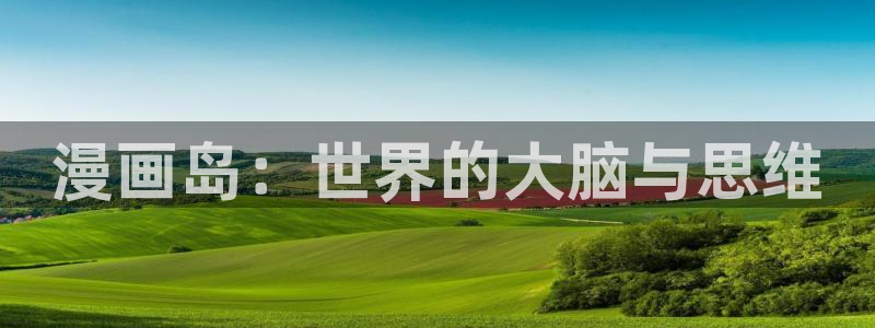 羞羞漫画高清：漫画岛：世界的大脑与思维