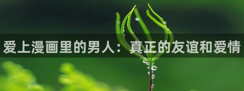 羞羞漫画直接：爱上漫画里的男人：真正的友谊和爱情