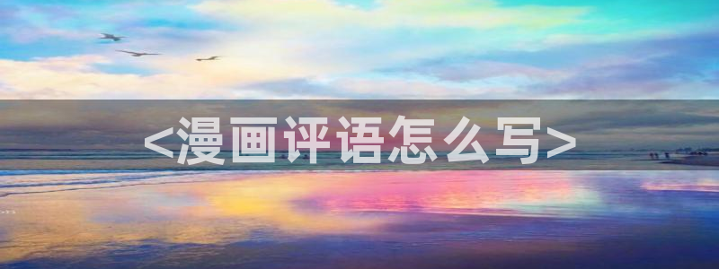 羞羞漫画|免费入口：<漫画评语怎么写>
