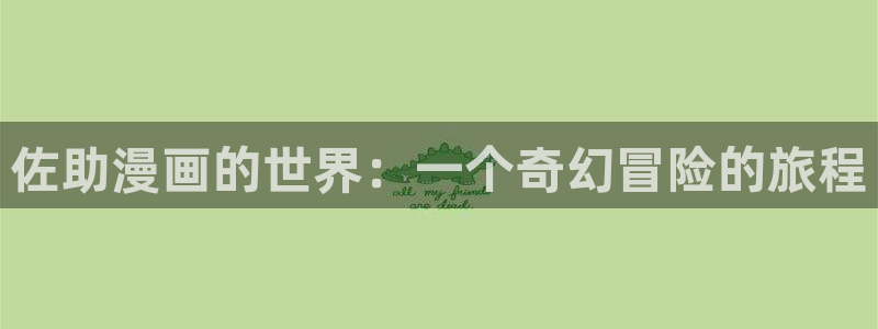 羞羞漫画免费阅读入口：佐助漫画的世界：一个奇幻冒险的旅程