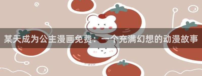 羞羞漫画动漫全集免费阅读：某天成为公主漫画免费：一个充满幻想的动漫故事