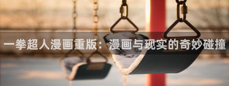 羞羞漫画深夜漫画韩日漫画：一拳超人漫画重版：漫画与现实的奇妙碰撞