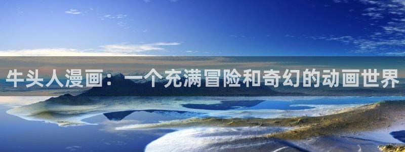 羞羞漫画在线漫画网：牛头人漫画：一个充满冒险和奇幻的动画世界