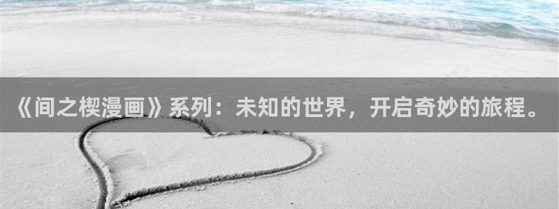 羞羞漫画在线观看页面免费漫画入口：《间之楔漫画》系列：未知的世界，开启奇妙的旅程。